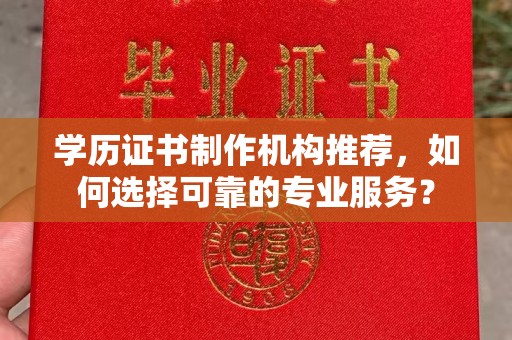 新郑学历证书制作机构推荐，如何选择可靠的专业服务？