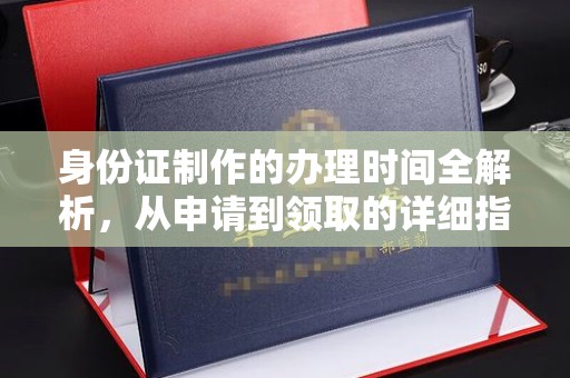 前锋身份证制作的办理时间全解析，从申请到领取的详细指南